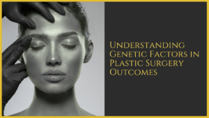 Understanding Genetic Factors in Plastic Surgery Outcomes