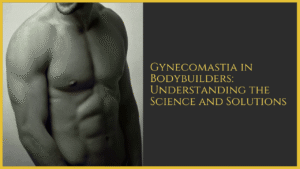 Gynecomastia in Bodybuilders: Understanding the Science and Solutions